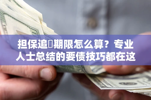 北京担保追償期限怎么算？专业人士总结的要债技巧都在这里了