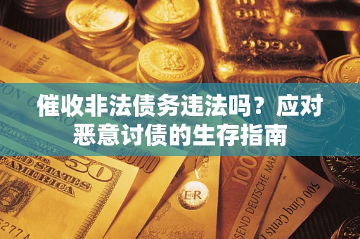 北京催收非法债务违法吗？应对恶意讨债的生存指南