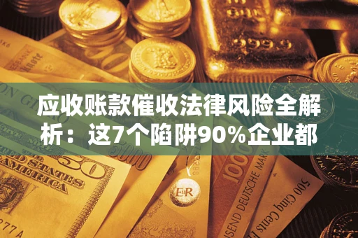 北京应收账款催收法律风险全解析：这7个陷阱90%企业都踩过（含合规应对指南）