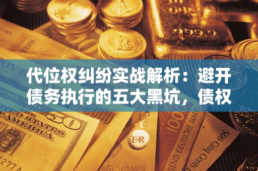 北京代位权纠纷实战解析：避开债务执行的五大黑坑，债权人必看指南