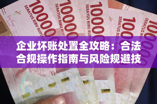 北京企业坏账处置全攻略：合法合规操作指南与风险规避技巧解析
