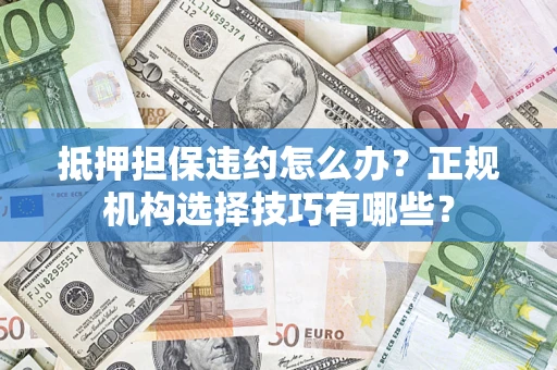 北京抵押担保违约怎么办？正规机构选择技巧有哪些？