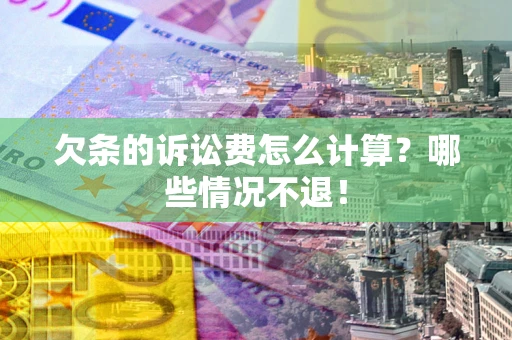 北京欠条的诉讼费怎么计算?哪些情况不退! 北京欠条的诉讼费怎么计算?哪些情况不退!