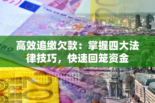 北京高效追缴欠款：掌握四大法律技巧，快速回笼资金