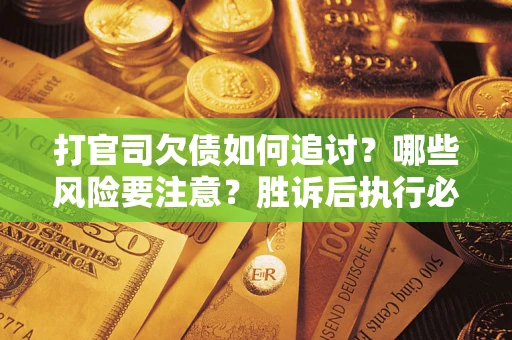 北京打官司欠债如何追讨？哪些风险要注意？胜诉后执行必看！