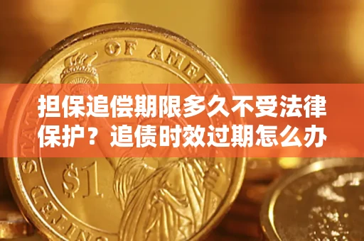 北京担保追偿期限多久不受法律保护？追债时效过期怎么办？