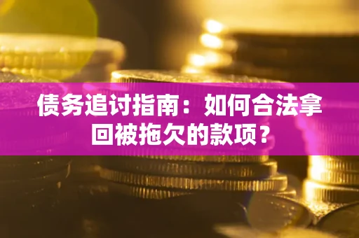 北京债务追讨指南：如何合法拿回被拖欠的款项？