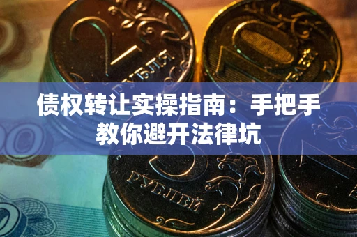 北京债权转让实操指南：手把手教你避开法律坑