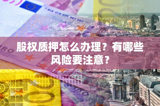 北京股权质押怎么办理？有哪些风险要注意？