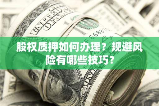 北京股权质押如何办理？规避风险有哪些技巧？