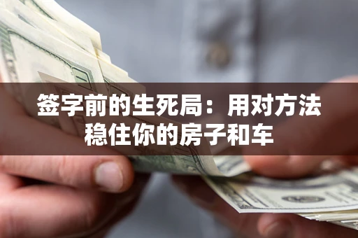 北京签字前的生死局：用对方法稳住你的房子和车