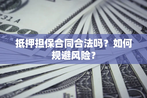 北京抵押担保合同合法吗？如何规避风险？