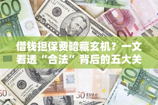 北京借钱担保费暗藏玄机？一文看透“合法”背后的五大关键陷阱