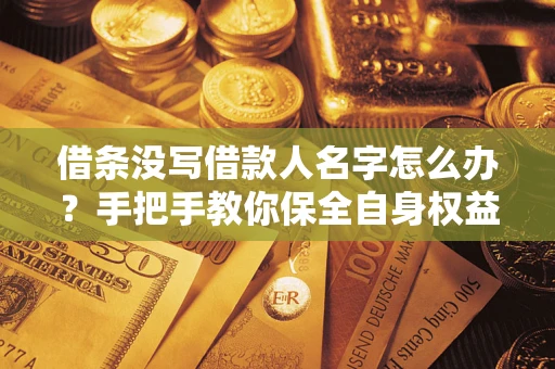 北京借条没写借款人名字怎么办？手把手教你保全自身权益