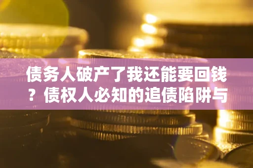北京债务人破产了我还能要回钱？债权人必知的追债陷阱与破局之道