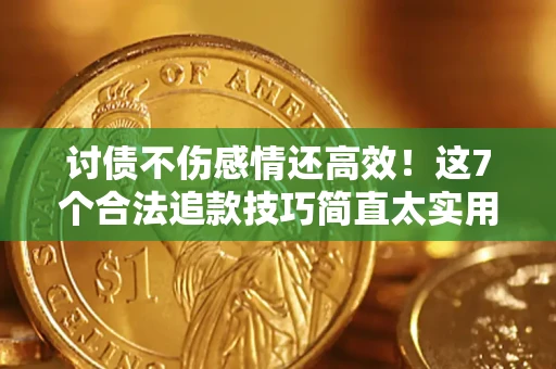 北京讨债不伤感情还高效！这7个合法追款技巧简直太实用