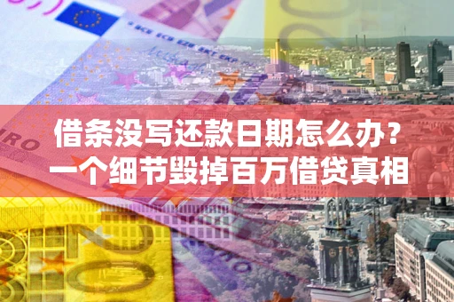 北京借条没写还款日期怎么办？一个细节毁掉百万借贷真相