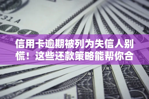 北京信用卡逾期被列为失信人别慌！这些还款策略能帮你合法止损