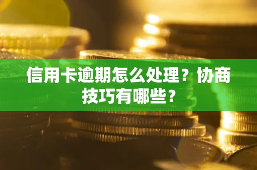 北京信用卡逾期怎么处理？协商技巧有哪些？