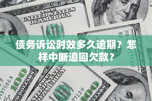 北京债务诉讼时效多久逾期？怎样中断追回欠款？