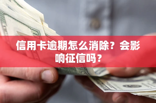 北京信用卡逾期怎么消除？会影响征信吗？