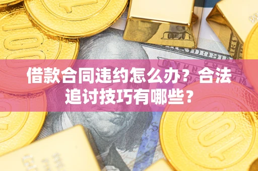 北京借款合同违约怎么办？合法追讨技巧有哪些？