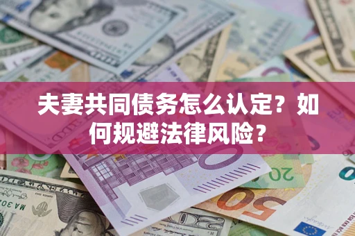 北京夫妻共同债务怎么认定？如何规避法律风险？