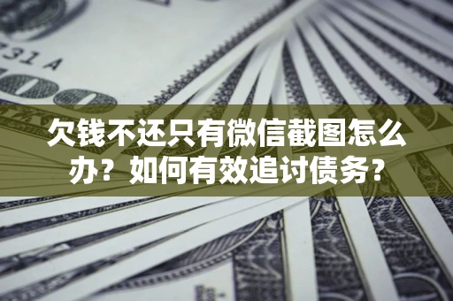 北京欠钱不还只有微信截图怎么办？如何有效追讨债务？
