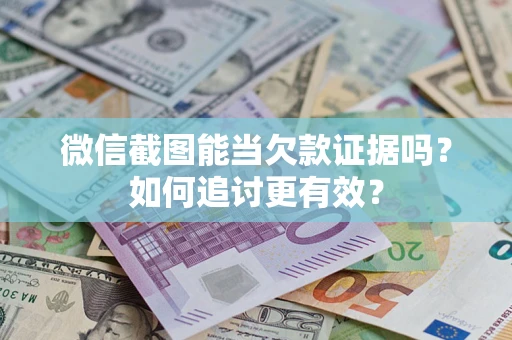 北京微信截图能当欠款证据吗？如何追讨更有效？