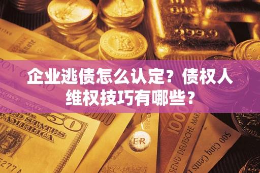北京企业逃债怎么认定？债权人维权技巧有哪些？