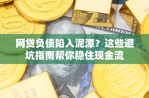 北京网贷负债陷入泥潭？这些避坑指南帮你稳住现金流