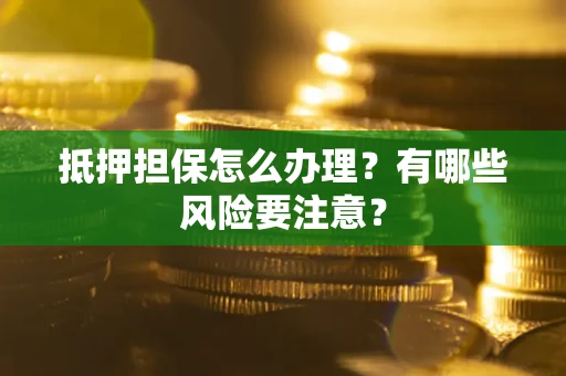 北京抵押担保怎么办理？有哪些风险要注意？