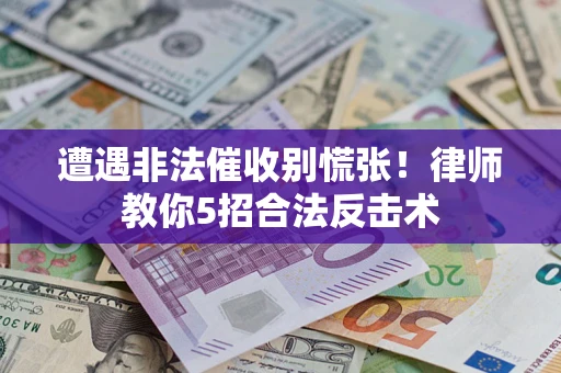 北京遭遇非法催收别慌张！律师教你5招合法反击术