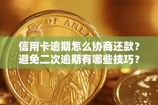 北京信用卡逾期怎么协商还款？避免二次逾期有哪些技巧？