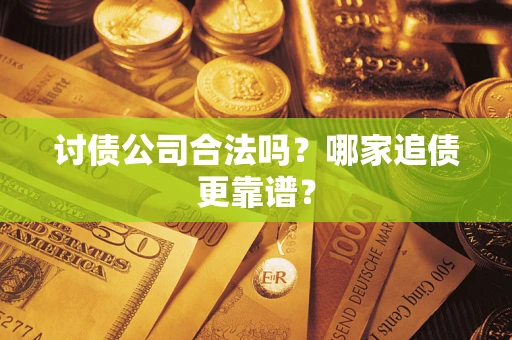 北京讨债公司合法吗？哪家追债更靠谱？