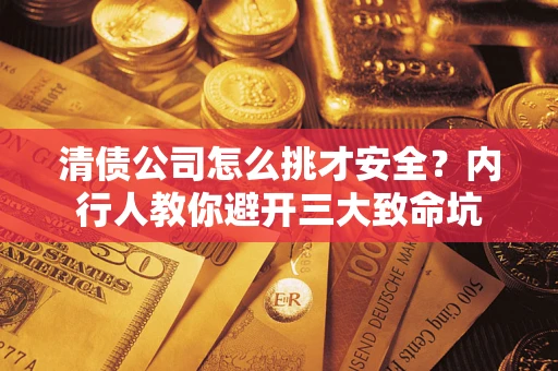 北京清债公司怎么挑才安全?内行人教你避开三大致命坑 北京清债公司怎么挑才安全?内行人教你避开三大致命坑