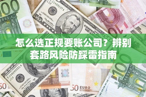 北京怎么选正规要账公司？辨别套路风险防踩雷指南