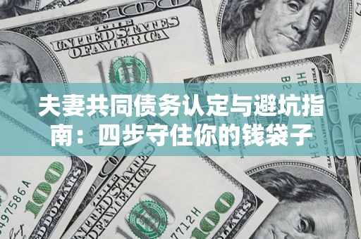 北京夫妻共同债务认定与避坑指南：四步守住你的钱袋子