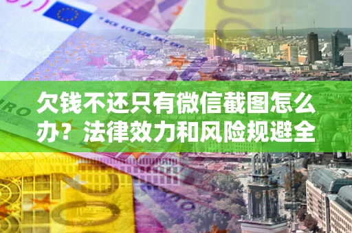 北京欠钱不还只有微信截图怎么办？法律效力和风险规避全解析