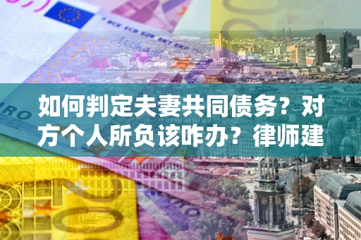 北京如何判定夫妻共同债务？对方个人所负该咋办？律师建议