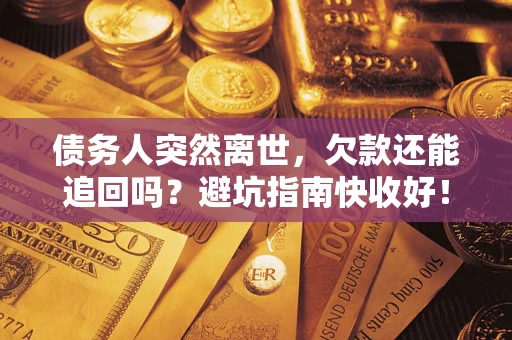 北京债务人突然离世，欠款还能追回吗？避坑指南快收好！
