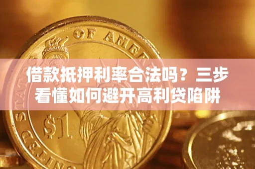 北京借款抵押利率合法吗？三步看懂如何避开高利贷陷阱