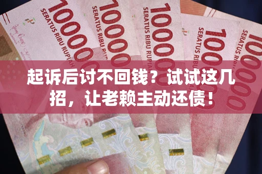 北京起诉后讨不回钱？试试这几招，让老赖主动还债！