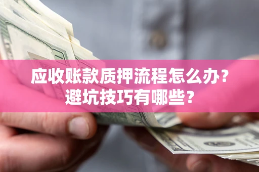 北京应收账款质押流程怎么办？避坑技巧有哪些？