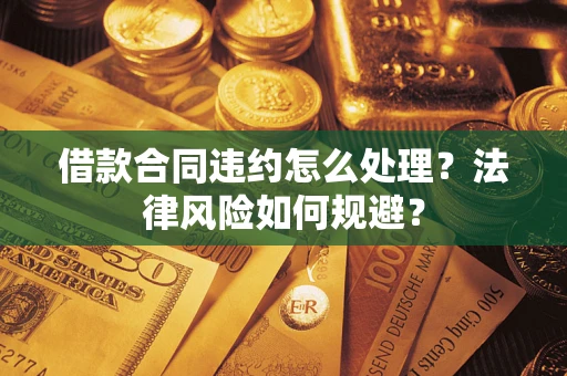 北京借款合同违约怎么处理？法律风险如何规避？