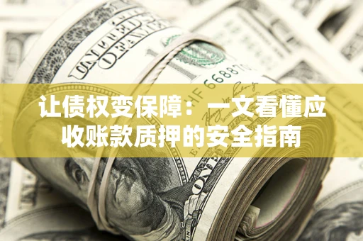 北京让债权变保障：一文看懂应收账款质押的安全指南