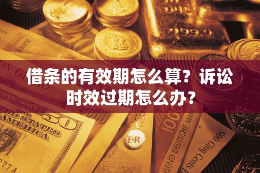 北京借条的有效期怎么算？诉讼时效过期怎么办？
