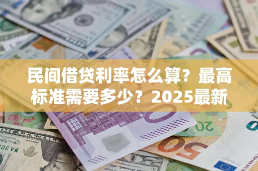 北京民间借贷利率怎么算？最高标准需要多少？2025最新避坑指南