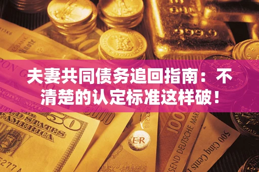 北京夫妻共同债务追回指南：不清楚的认定标准这样破！