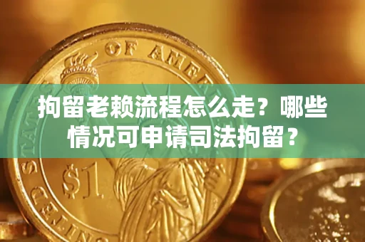 北京拘留老赖流程怎么走?哪些情况可申请司法拘留? 北京拘留老赖流程怎么走?哪些情况可申请司法拘留?